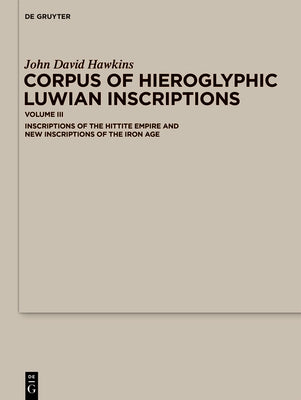 Corpus of Hieroglyphic Luwian Inscriptions: Volume III: Inscriptions of the Hettite Empire and New Inscriptions of the Iron Age by Hawkins, John David
