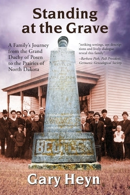 Standing at the Grave: A Family's journey from the Grand Duchy of Posen to the Prairies of North Dakota by Heyn, Gary
