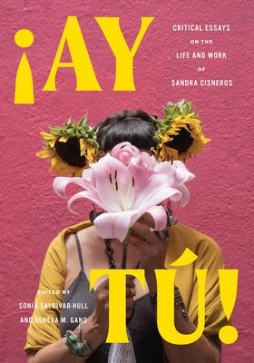 Ay T?!: Critical Essays on the Life and Work of Sandra Cisneros by Sald?var-Hull, Sonia