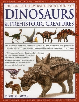 The Complete Illustrated Encyclopedia of Dinosaurs & Prehistoric Creatures: The Ultimate Illustrated Reference Guide to 1000 Dinosaurs and Prehistoric by Dixon, Dougal