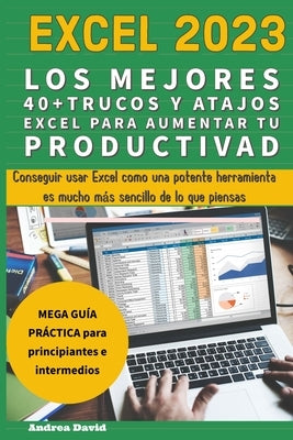 Excel 2023 - Los Mejores 40+ Trucos Y Atajos Excel Para Aumentar Tu Productividad by David, Andrea