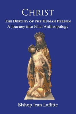 Christ, the Destiny of the Human Person: a Journey into Filial Anthropology : a journey into filial anthropology by Laffitte, Jean