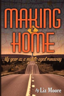 Making It Home: My year as a middle-aged runaway by Moore, Liz