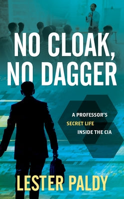 No Cloak, No Dagger: A Professor's Secret Life Inside the CIA by Paldy, Lester