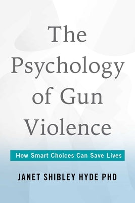 Psychology of Gun Violence: How Smart Choices Can Save Lives by Hyde, Janet Shibley