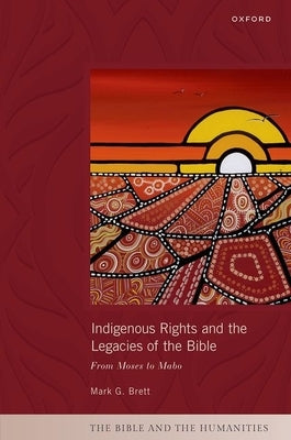 Indigenous Rights and the Legacies of the Bible: From Moses to Mabo by Brett, Mark G.