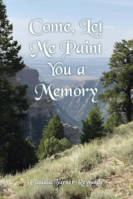 Come, Let Me Paint You a Memory by Reynolds, Claudia Turner