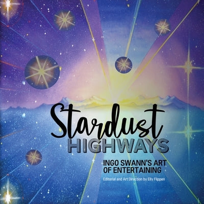 Stardust Highways: Ingo Swann's Art of Entertaining by Swann, Ingo