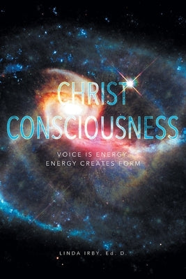 Christ Consciousness: Voice Is Energy, Energy Creates Form by Irby, Ed D. Linda