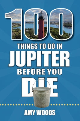 100 Things to Do in Jupiter Before You Die by Woods, Amy