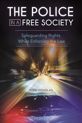 The Police in a Free Society: Safeguarding Rights While Enforcing the Law by Douglas, Todd
