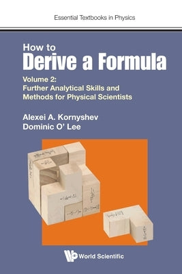 How to Derive a Formula - Volume 2: Further Analytical Skills and Methods for Physical Scientists by Kornyshev, Alexei A.