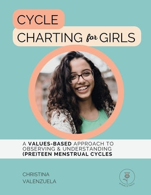 Cycle Charting for Girls: A Values-Based Approach to Observing & Understanding (Pre)Teen Menstrual Cycles by Valenzuela, Christina