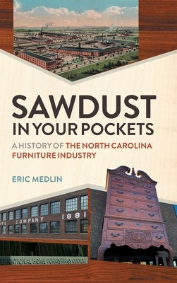 Sawdust in Your Pockets: A History of the North Carolina Furniture Industry by Medlin, Eric