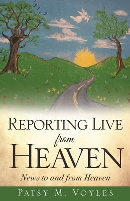 Reporting Live from Heaven: News to and from Heaven by Voyles, Patsy M.