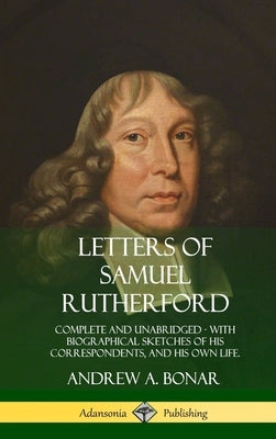 Letters of Samuel Rutherford: Complete and Unabridged, with biographical sketches of his correspondents, and of his own life (Hardcover) by Rutherford, Samuel