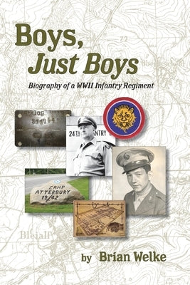 Boys, Just Boys: Biography of a WWII Infantry Regiment by Welke, Brian