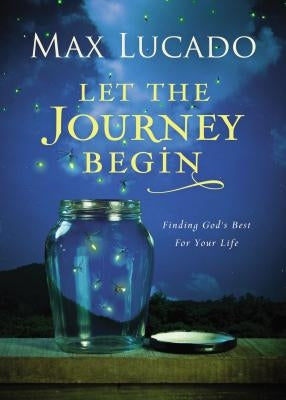 Let the Journey Begin: Finding God's Best for Your Life - The Perfect Christian Graduation Gifts to Celebrate Your Grad by Lucado, Max