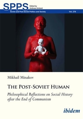 The Post-Soviet Human: Philosophical Reflections on Social History After the End of Communism by Minakov, Mykhailo