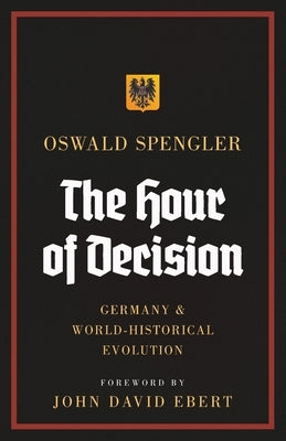 The Hour of Decision: Germany and World-Historical Evolution by Spengler, Oswald