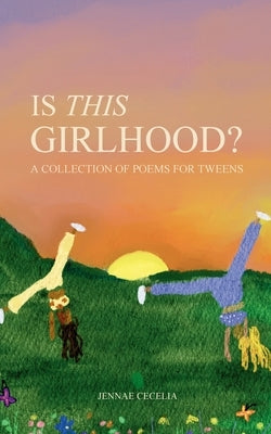 Is This Girlhood?: A Collection of Poems For Tweens by Cecelia, Jennae