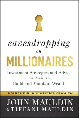 Eavesdropping on Millionaires: Investment Strategies and Advice on How to Build and Maintain Wealth by Mauldin, John F.