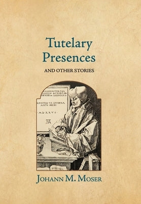 Tutelary Presences: and Other Stories by Moser, Johann M.