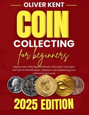 Coin collecting for beginners: Master coin collecting effortlessly with expert strategies and tips on identification, valuation, and maximizing your by Harper, Emily