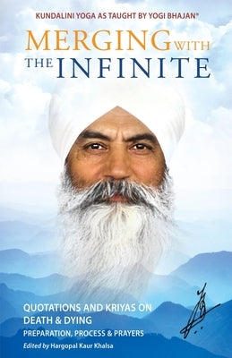 Merging with the Infinite: Quotations and Kriyas on Death and Dying by Yogi Bhajan