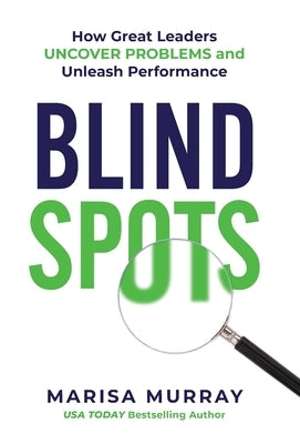 Blind Spots: How Great Leaders Uncover Problems and Unleash Performance by Murray, Marisa