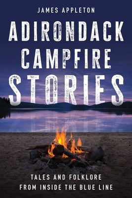 Adirondack Campfire Stories: Tales and Folklore from Inside the Blue Line by Appleton, James