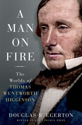 A Man on Fire: The Worlds of Thomas Wentworth Higginson by Egerton, Douglas R.