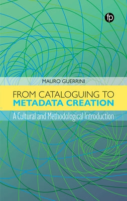 From Cataloguing to Metadata Creation: A Cultural and Methodological Introduction by Guerrini, Mauro