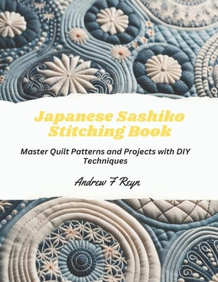 Japanese Sashiko Stitching Book: Master Quilt Patterns and Projects with DIY Techniques by Reyn, Andrew F.