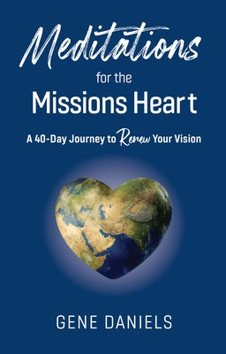 Meditations for the Missions Heart: A 40-Day Journey to Renew Your Vision by Daniels, Gene