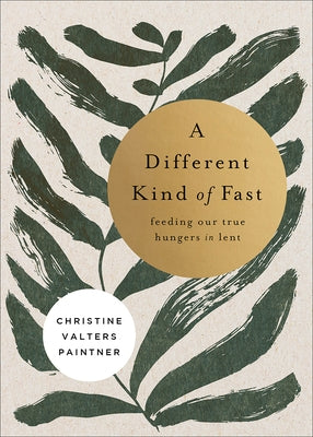 A Different Kind of Fast: Feeding Our True Hungers in Lent by Paintner, Christine Valters