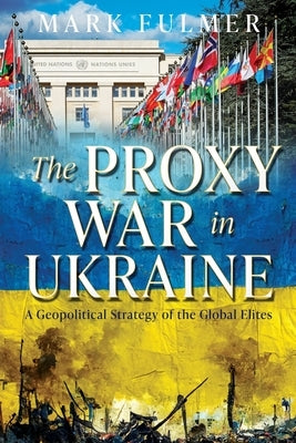 The Proxy War in Ukraine: A Geopolitical Strategy of the Global Elites by Fulmer, Mark