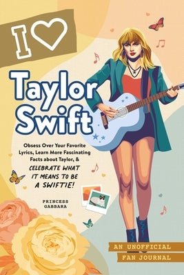I Love Taylor Swift: An Unofficial Fan Journal by Gabbara, Princess