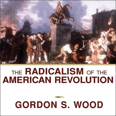 The Radicalism of the American Revolution Lib/E by Wood, Gordon S.