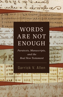 Words Are Not Enough: Paratexts, Manuscripts, and the Real New Testament by Allen, Garrick V.