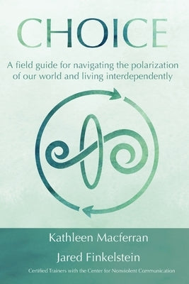 Choice: A field guide for navigating the polarization of our world and living interdependently by Macferran, Kathleen