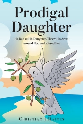 Prodigal Daughter: He Ran to His Daughter, Threw His Arms Around Her, and Kissed Her by Raines, Christian J. N.