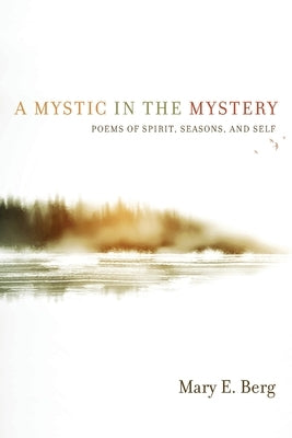 A Mystic in the Mystery: Poems of Spirit, Seasons, and Self by Berg, Mary E.