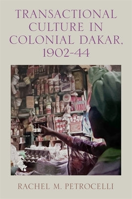 Transactional Culture in Colonial Dakar, 1902-44 by Petrocelli, Rachel M.