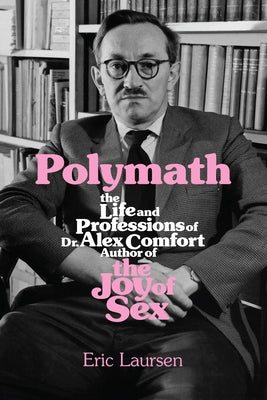 Polymath: The Life and Professions of Dr Alex Comfort, Author of the Joy of Sex by Laursen, Eric