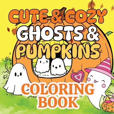 Cute & Cozy Ghosts & Pumpkins Coloring Book: Adorable Fall Season Kawaii Ghosts & Pumpkins Coloring Book by Gold, Lucy