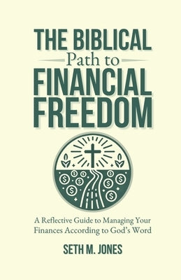 The Biblical Path to Financial Freedom: A Reflective Guide to Managing Your Finances According to God's Word by Jones, Seth M.