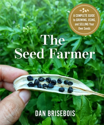 The Seed Farmer: A Complete Guide to Growing, Using, and Selling Your Own Seeds by Brisebois, Dan