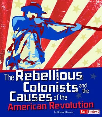 The Rebellious Colonists and the Causes of the American Revolution by Forest, Christopher