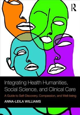 Integrating Health Humanities, Social Science, and Clinical Care: A Guide to Self-Discovery, Compassion, and Well-being by Williams, Anna-Leila